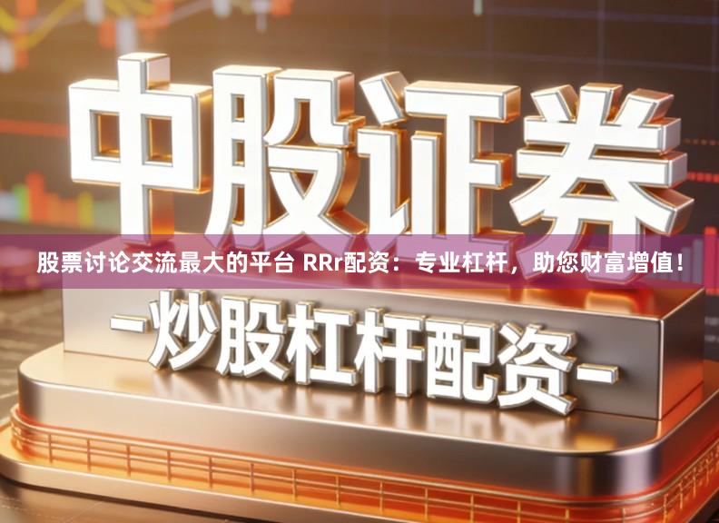 股票讨论交流最大的平台 RRr配资：专业杠杆，助您财富增值！