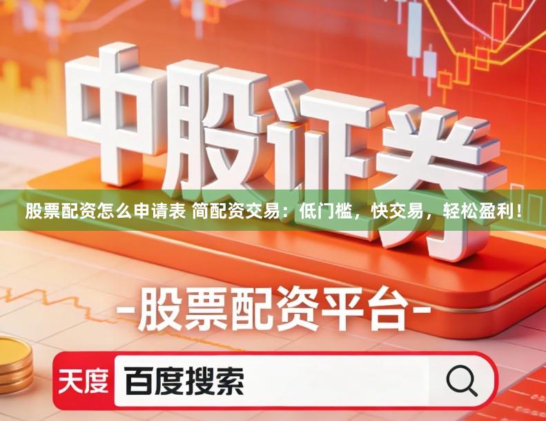 股票配资怎么申请表 简配资交易：低门槛，快交易，轻松盈利！