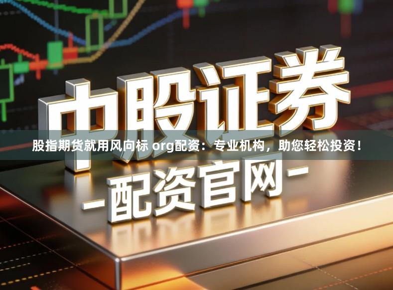 股指期货就用风向标 org配资：专业机构，助您轻松投资！