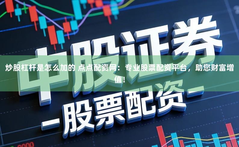 炒股杠杆是怎么加的 点点配资网：专业股票配资平台，助您财富增值！