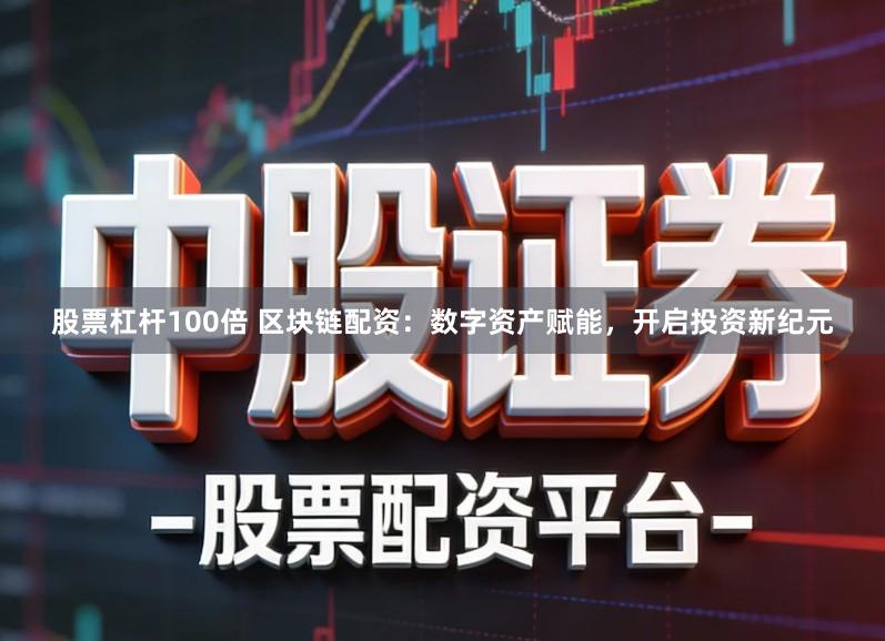 股票杠杆100倍 区块链配资：数字资产赋能，开启投资新纪元