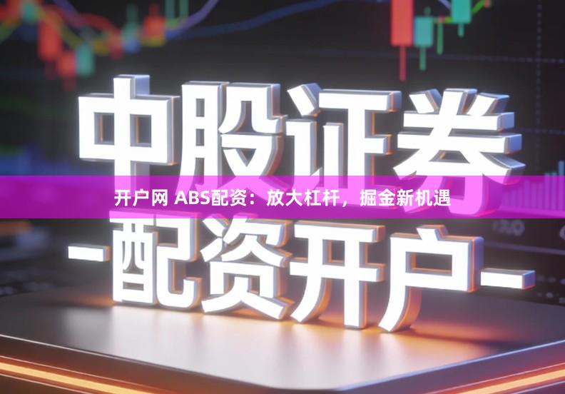 开户网 ABS配资：放大杠杆，掘金新机遇