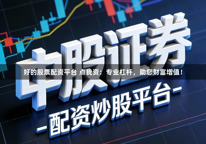 好的股票配资平台 点我资：专业杠杆，助您财富增值！