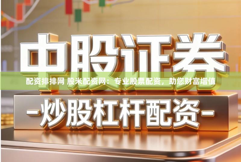 配资排排网 股米配资网：专业股票配资，助您财富增值