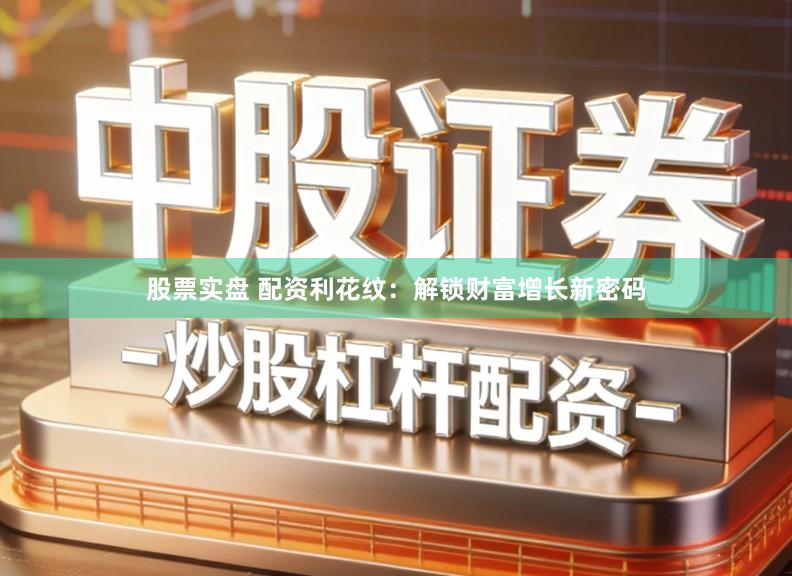 股票实盘 配资利花纹：解锁财富增长新密码