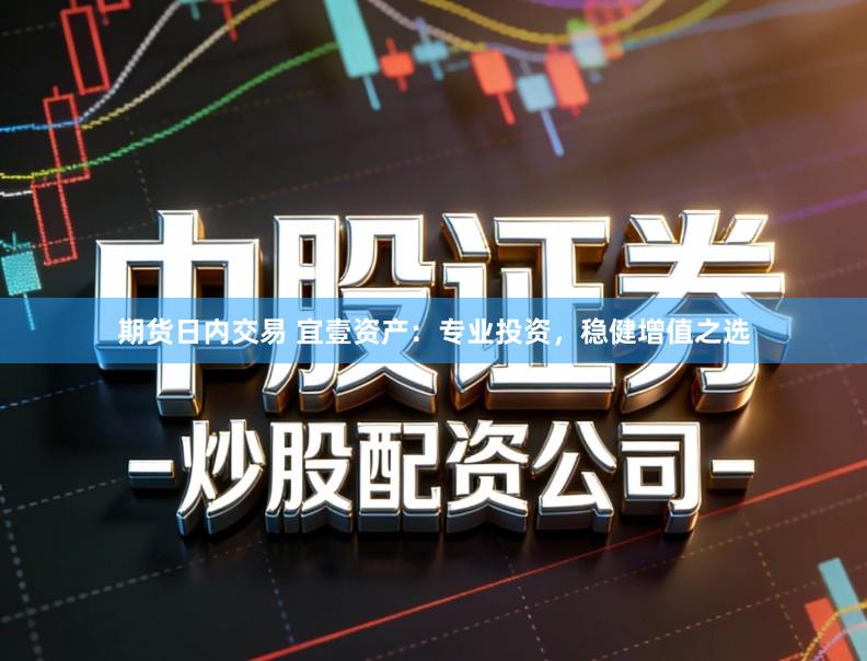 期货日内交易 宜壹资产：专业投资，稳健增值之选