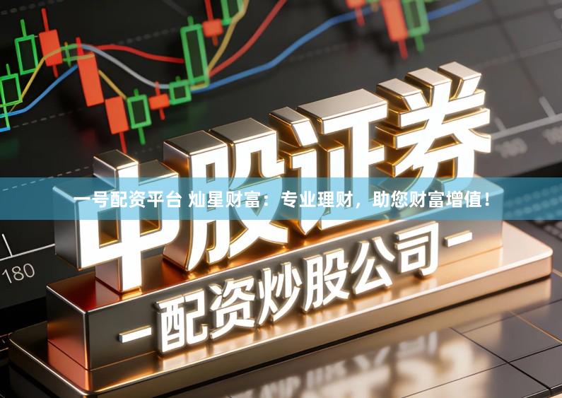 一号配资平台 灿星财富：专业理财，助您财富增值！