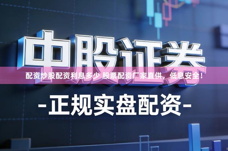 配资炒股配资利息多少 股票配资厂家直供，低息安全！