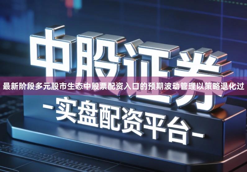 最新阶段多元股市生态中股票配资入口的预期波动管理以策略退化过