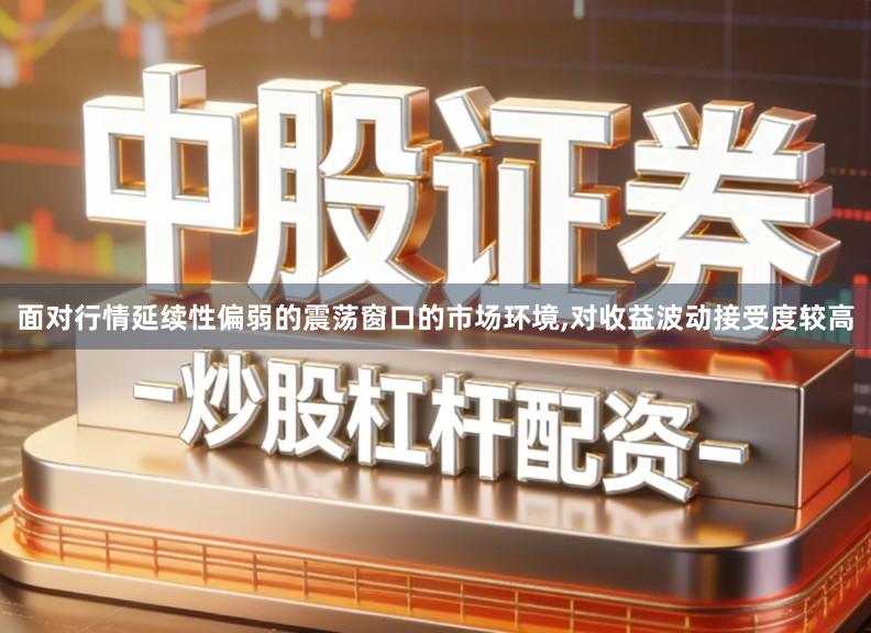 面对行情延续性偏弱的震荡窗口的市场环境,对收益波动接受度较高