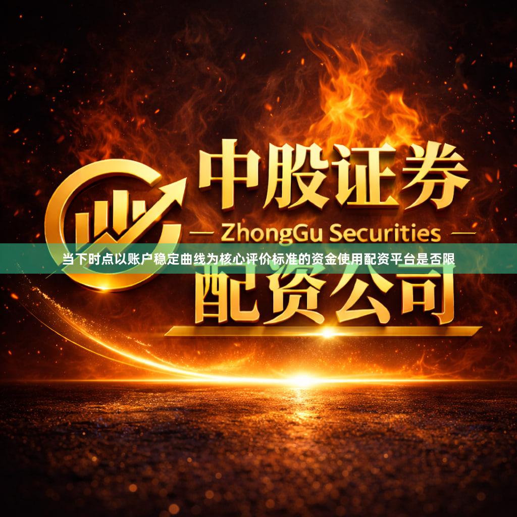 当下时点以账户稳定曲线为核心评价标准的资金使用配资平台是否限