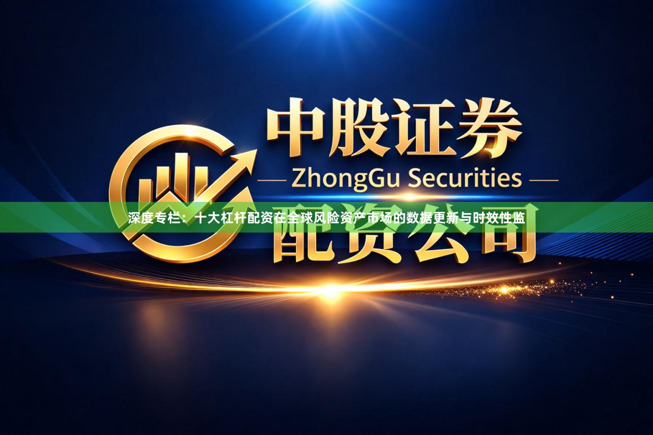 深度专栏：十大杠杆配资在全球风险资产市场的数据更新与时效性监