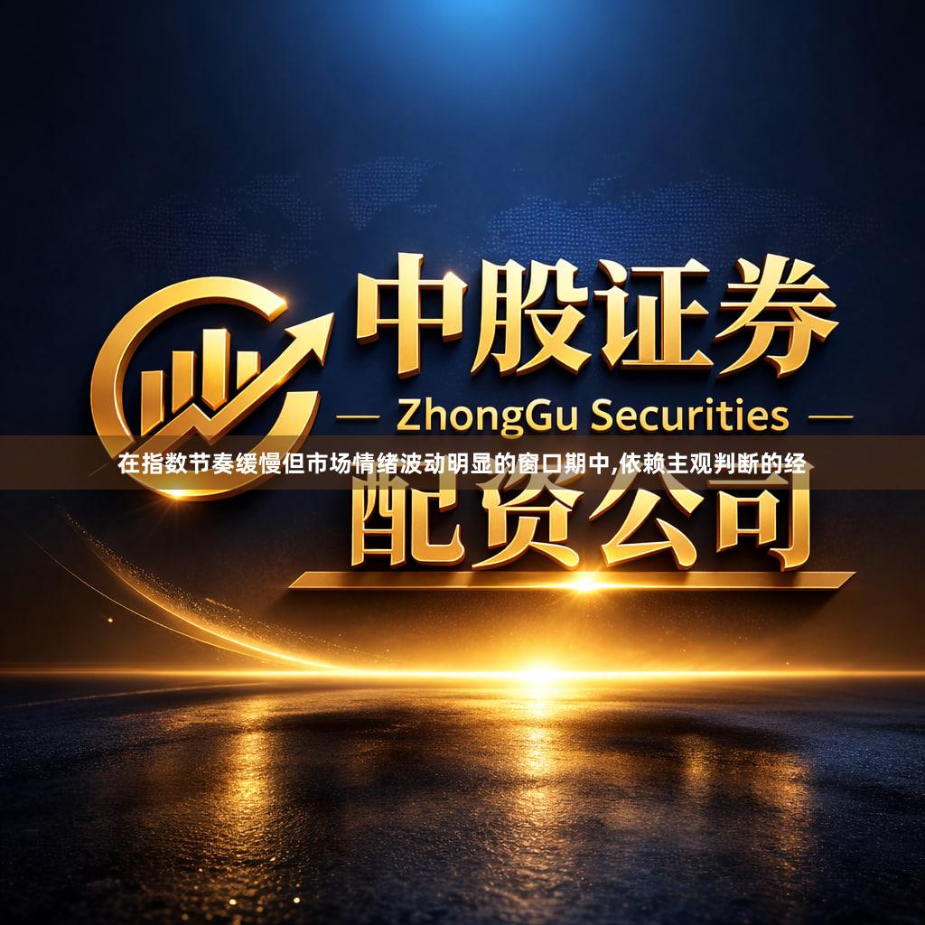 在指数节奏缓慢但市场情绪波动明显的窗口期中,依赖主观判断的经