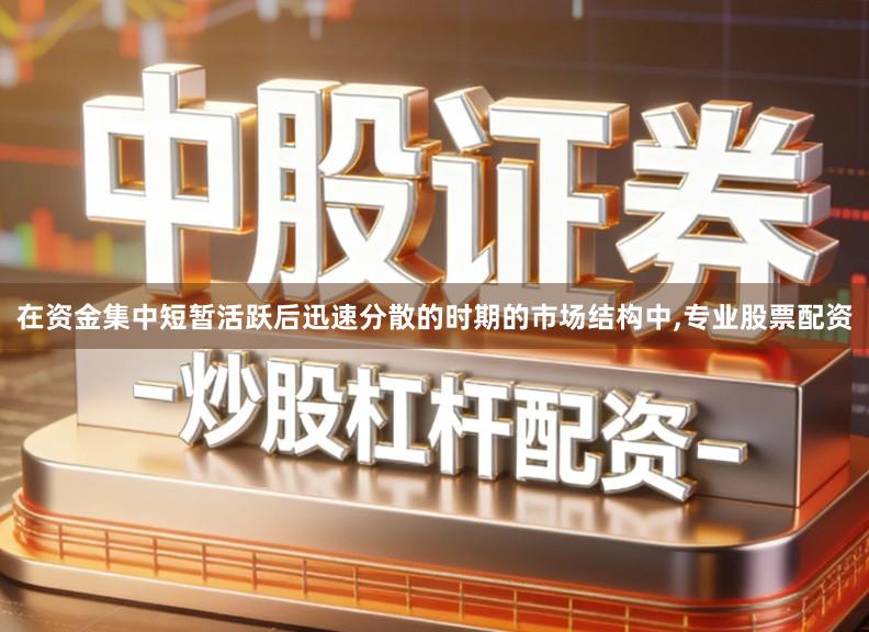 在资金集中短暂活跃后迅速分散的时期的市场结构中,专业股票配资