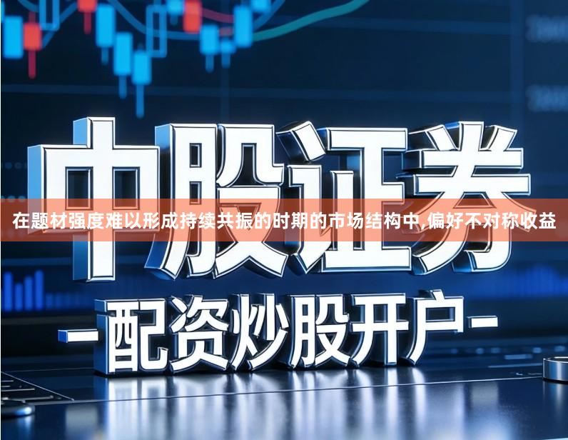 在题材强度难以形成持续共振的时期的市场结构中,偏好不对称收益