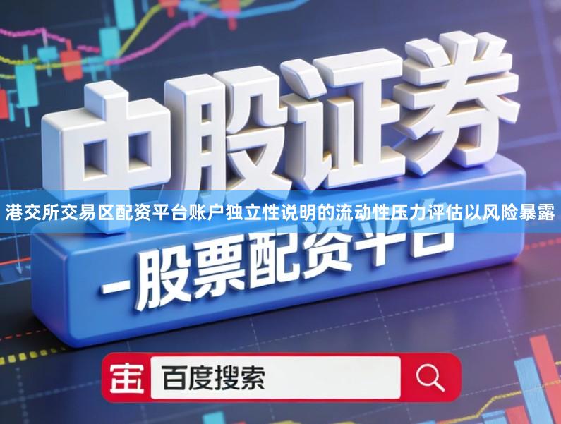 港交所交易区配资平台账户独立性说明的流动性压力评估以风险暴露