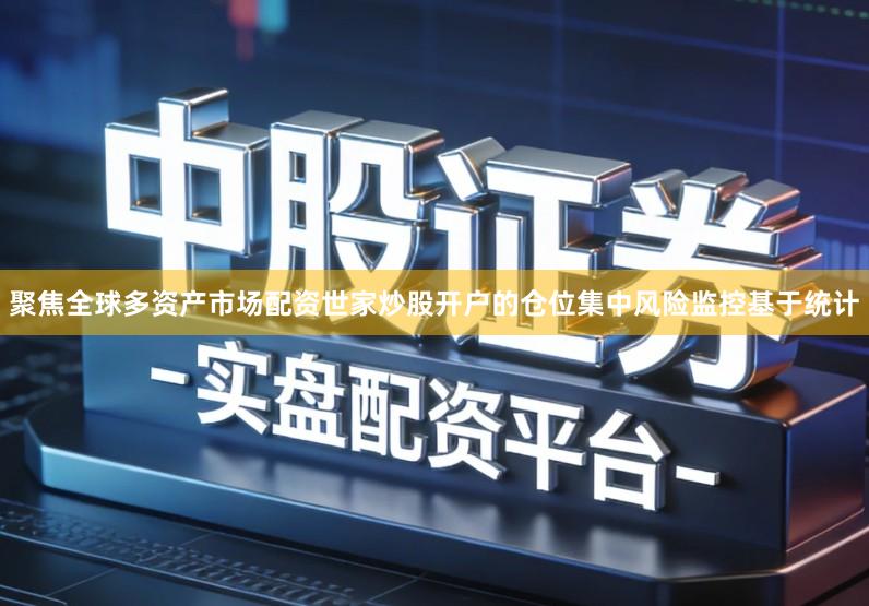 聚焦全球多资产市场配资世家炒股开户的仓位集中风险监控基于统计