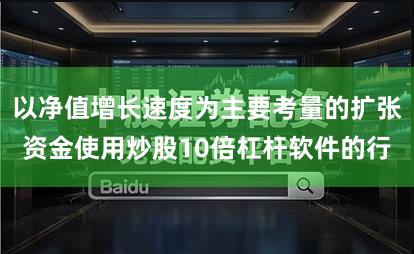 以净值增长速度为主要考量的扩张资金使用炒股10倍杠杆软件的行