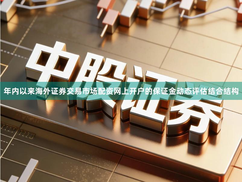 年内以来海外证券交易市场配资网上开户的保证金动态评估结合结构