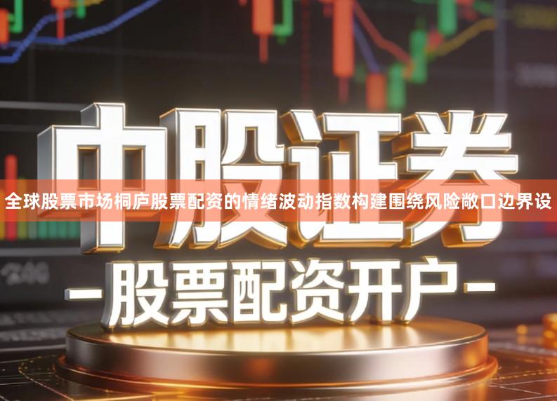 全球股票市场桐庐股票配资的情绪波动指数构建围绕风险敞口边界设