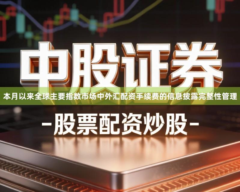 本月以来全球主要指数市场中外汇配资手续费的信息披露完整性管理