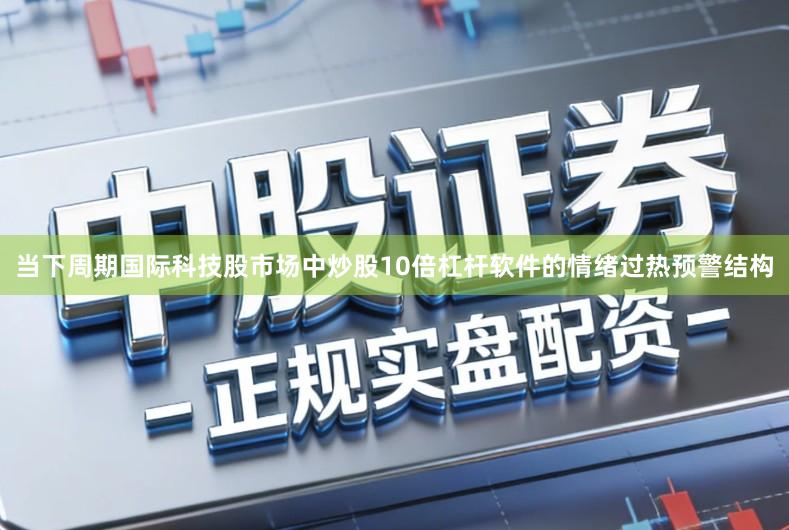 当下周期国际科技股市场中炒股10倍杠杆软件的情绪过热预警结构