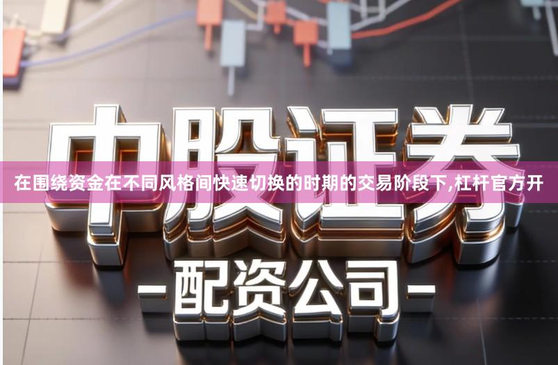 在围绕资金在不同风格间快速切换的时期的交易阶段下,杠杆官方开
