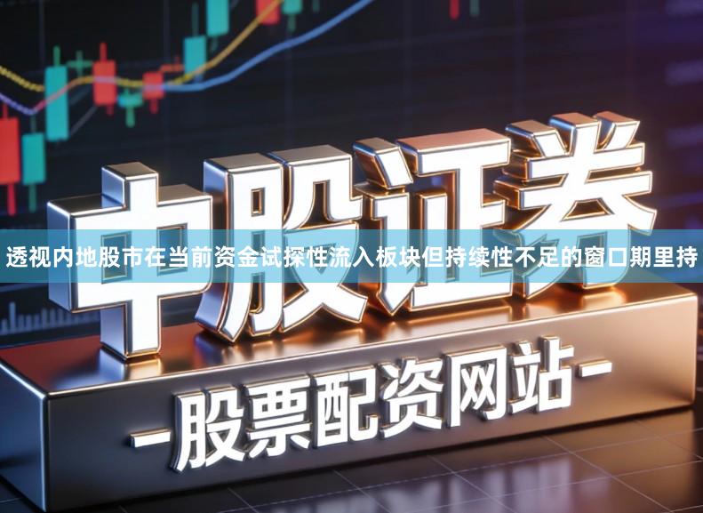 透视内地股市在当前资金试探性流入板块但持续性不足的窗口期里持