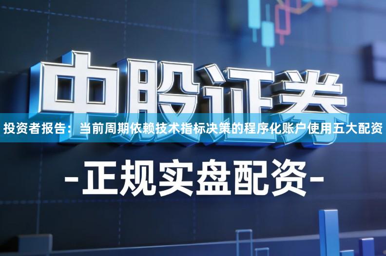 投资者报告：当前周期依赖技术指标决策的程序化账户使用五大配资
