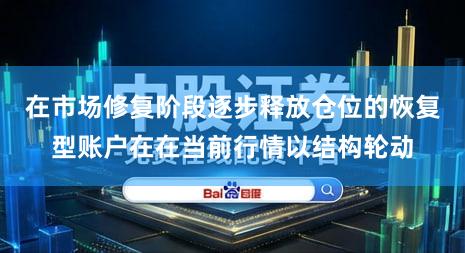 在市场修复阶段逐步释放仓位的恢复型账户在在当前行情以结构轮动