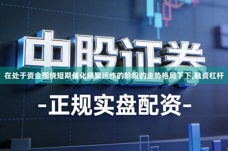 在处于资金围绕短期催化频繁运作的阶段的走势格局下下,融资杠杆