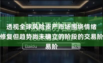 透视全球风险资产市场围绕情绪修复但趋势尚未确立的阶段的交易阶