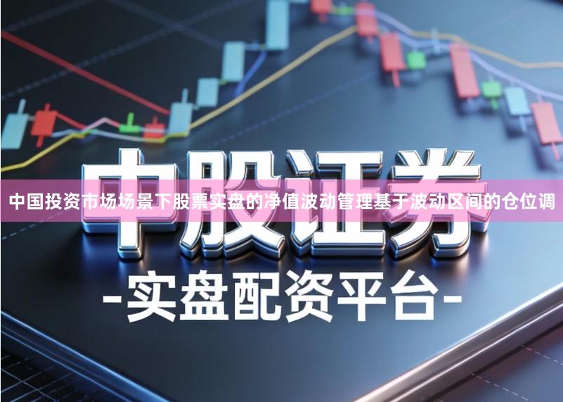 中国投资市场场景下股票实盘的净值波动管理基于波动区间的仓位调