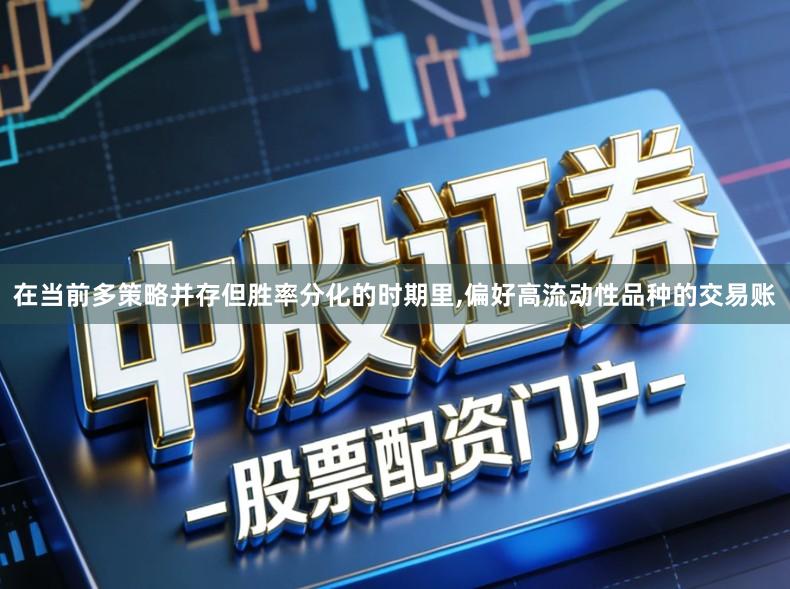 在当前多策略并存但胜率分化的时期里,偏好高流动性品种的交易账