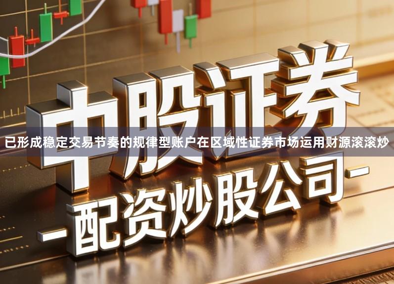 已形成稳定交易节奏的规律型账户在区域性证券市场运用财源滚滚炒