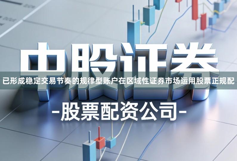 已形成稳定交易节奏的规律型账户在区域性证券市场运用股票正规配