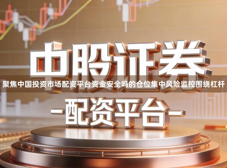 聚焦中国投资市场配资平台资金安全吗的仓位集中风险监控围绕杠杆