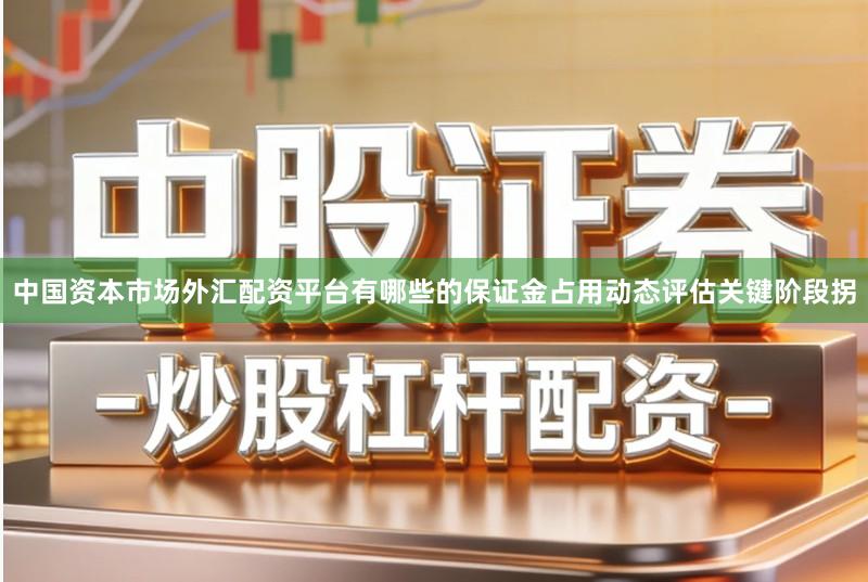 中国资本市场外汇配资平台有哪些的保证金占用动态评估关键阶段拐