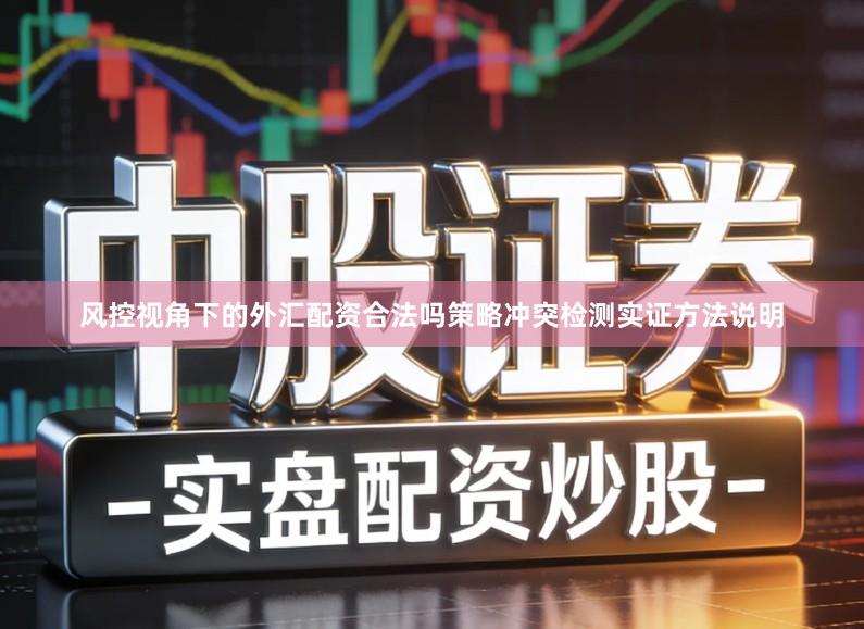 风控视角下的外汇配资合法吗策略冲突检测实证方法说明