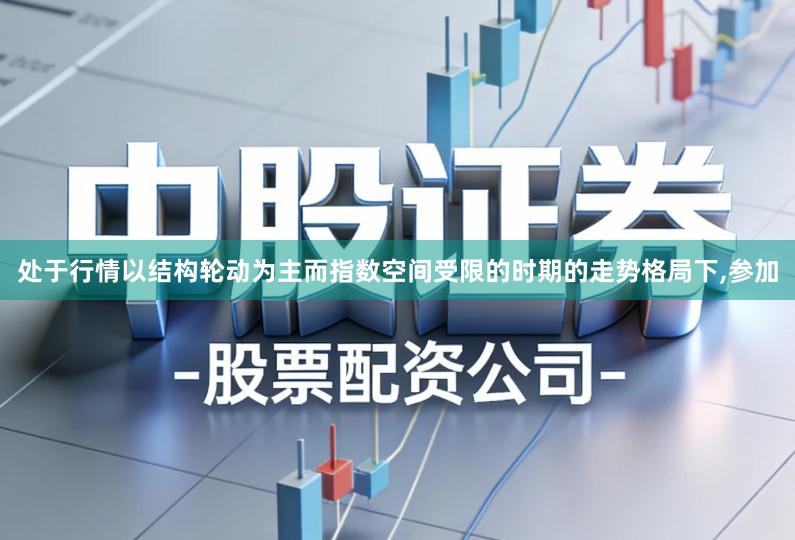 处于行情以结构轮动为主而指数空间受限的时期的走势格局下,参加