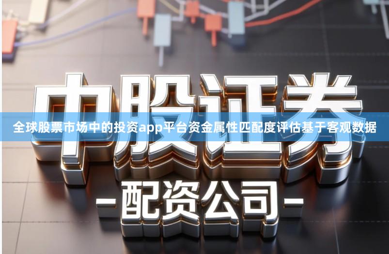 全球股票市场中的投资app平台资金属性匹配度评估基于客观数据
