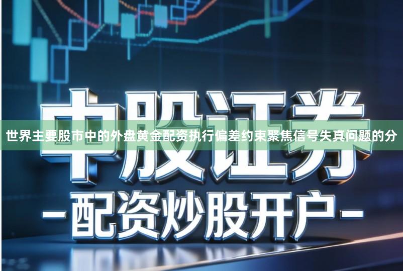 世界主要股市中的外盘黄金配资执行偏差约束聚焦信号失真问题的分