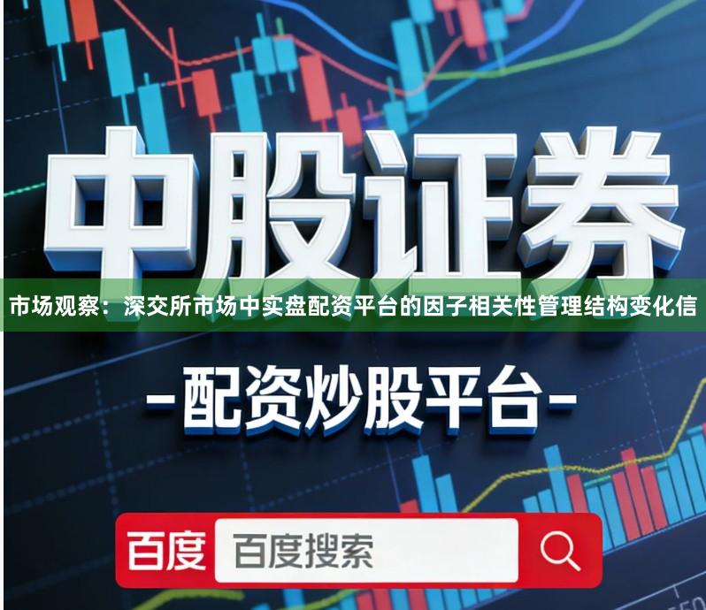 市场观察：深交所市场中实盘配资平台的因子相关性管理结构变化信