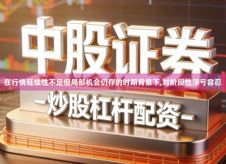 在行情延续性不足但局部机会仍存的时期背景下,对阶段性浮亏容忍