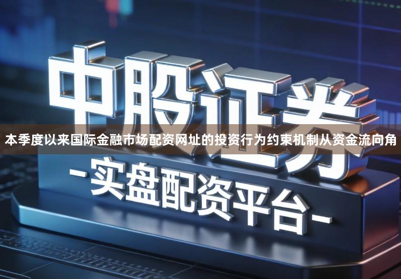 本季度以来国际金融市场配资网址的投资行为约束机制从资金流向角