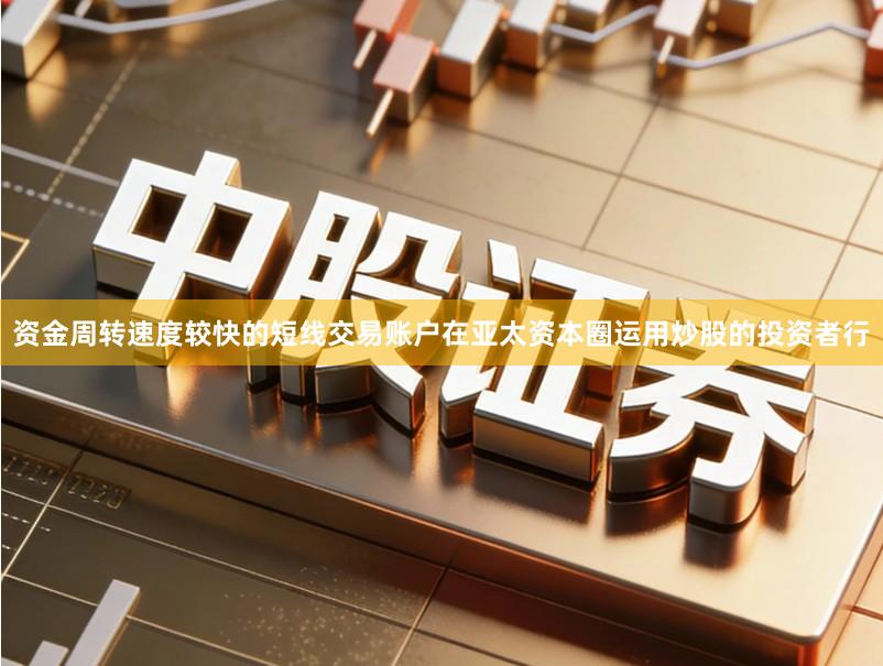 资金周转速度较快的短线交易账户在亚太资本圈运用炒股的投资者行