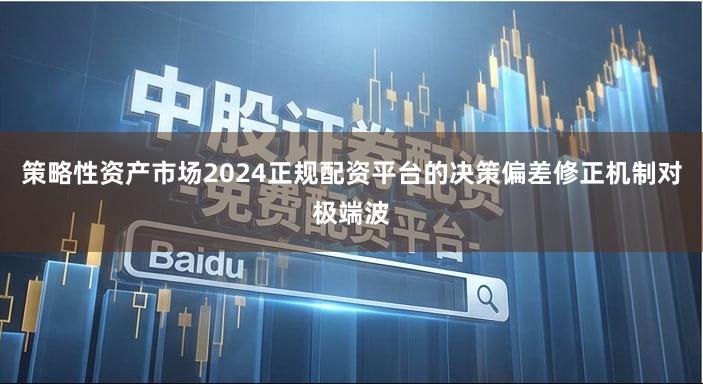 策略性资产市场2024正规配资平台的决策偏差修正机制对极端波