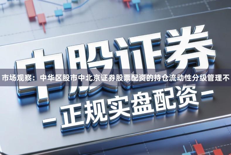 市场观察：中华区股市中北京证券股票配资的持仓流动性分级管理不