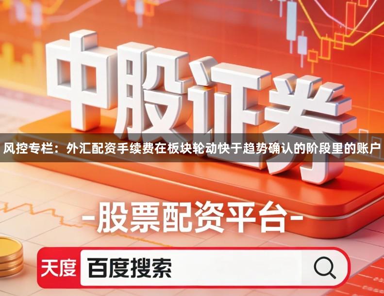 风控专栏：外汇配资手续费在板块轮动快于趋势确认的阶段里的账户