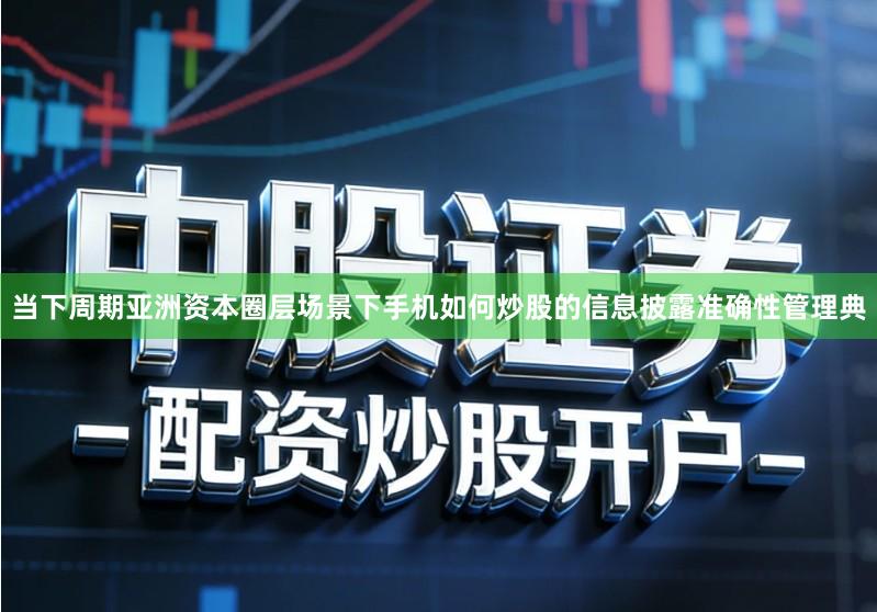 当下周期亚洲资本圈层场景下手机如何炒股的信息披露准确性管理典